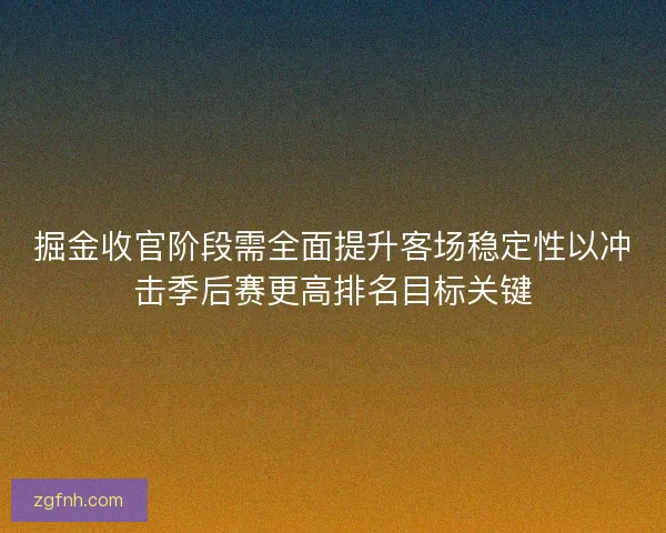 掘金收官阶段需全面提升客场稳定性以冲击季后赛更高排名目标关键 掘金收官阶段需全面提升客场稳定性以冲击季后赛更高排名目标关键
