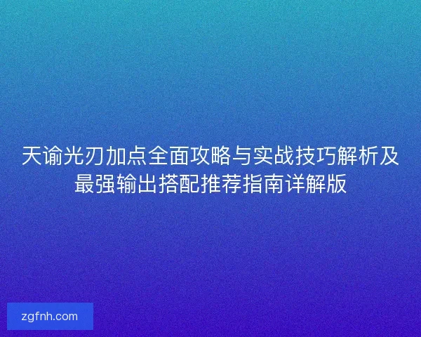天谕光刃加点全面攻略与实战技巧解析及最强输出搭配推荐指南详解版