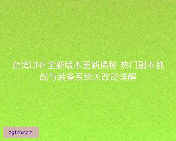 台湾DNF全新版本更新揭秘 热门副本挑战与装备系统大改动详解 台湾DNF全新版本更新揭秘 热门副本挑战与装备系统大改动详解