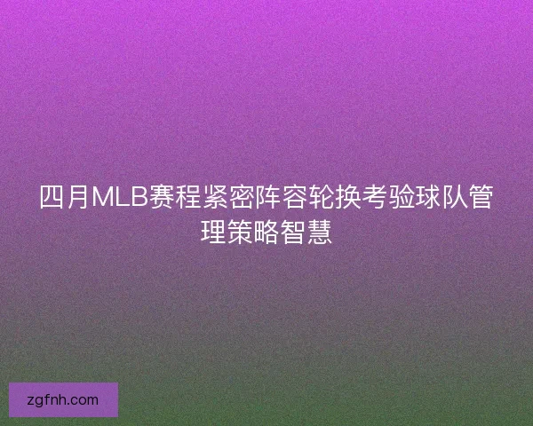 四月MLB赛程紧密阵容轮换考验球队管理策略智慧 四月MLB赛程紧密阵容轮换考验球队管理策略智慧