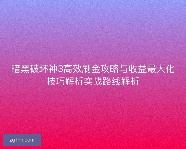 暗黑破坏神3高效刷金攻略与收益最大化技巧解析实战路线解析 暗黑破坏神3高效刷金攻略与收益最大化技巧解析实战路线解析