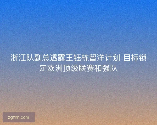 浙江队副总透露王钰栋留洋计划 目标锁定欧洲顶级联赛和强队